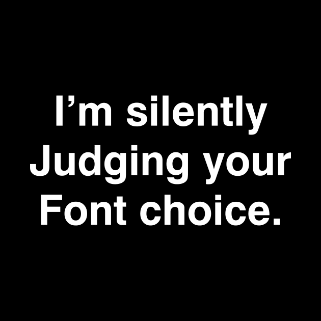 I'm silently Judging your Font choice by YiannisTees