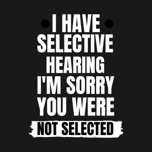 I have selective hearing i'm sorry you were not selected T-Shirt