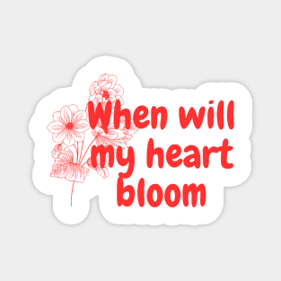 When will my heart bloom Magnet