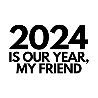 2024 is our year my friend T-Shirt