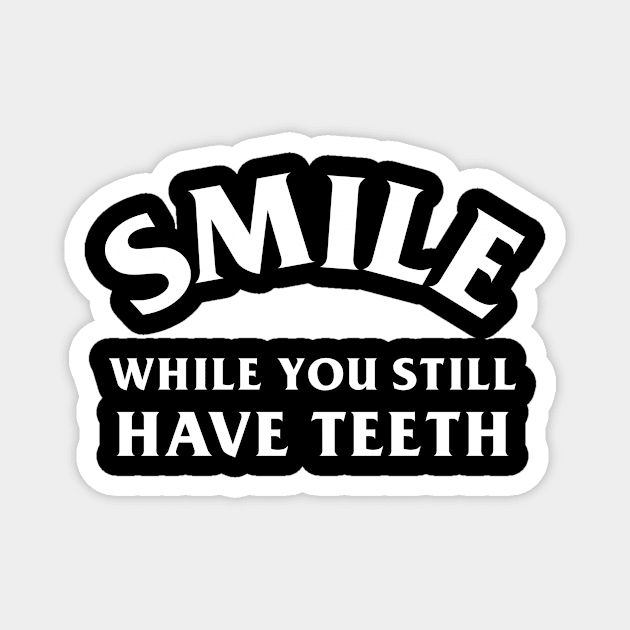 Smile While You Still Have Teeth Magnet by dumbshirts