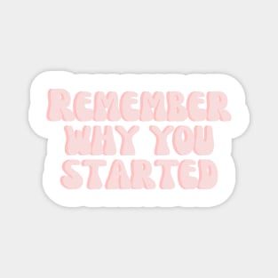 Remember Why You Started - Motivational and Inspiring Work Quotes Magnet