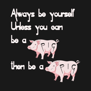 Be a pig T-Shirt