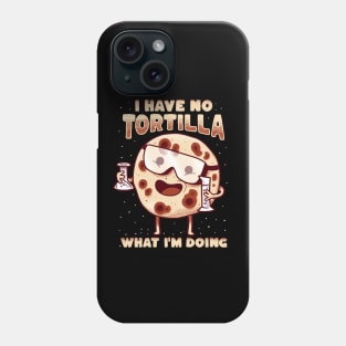 I have no tortilla what i'm doing - mexican food pun Phone Case