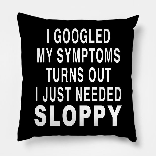 I GOOGLED MY SYMPTOMS TURNS OUT I JUST NEEDED SLOPPY Pillow by TheCosmicTradingPost