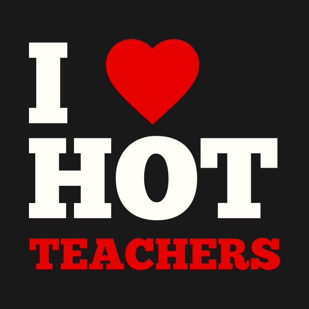 I Love Hot Teachers by GoodWills