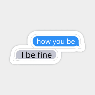 How you be, I be fine Text Message Magnet