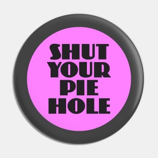 Shut Your Pie Hole Pin