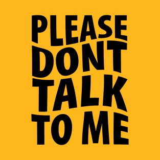 Please don't talk to me T-Shirt