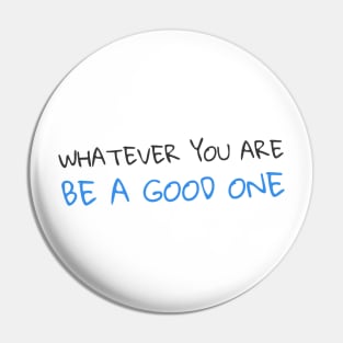 Quote - "Whatever you are, be a good one" Pin