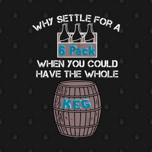 Why Settle for a 6-Pack when you could have the Whole Keg (White Text) by ObscureDesigns