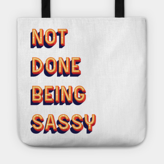 Not Done Being Sassy