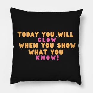 Today You Will Glow When You Show What You Know Pillow