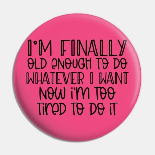 I'm finally old enough to do whatever I want, now I'm too tired to do it Pin