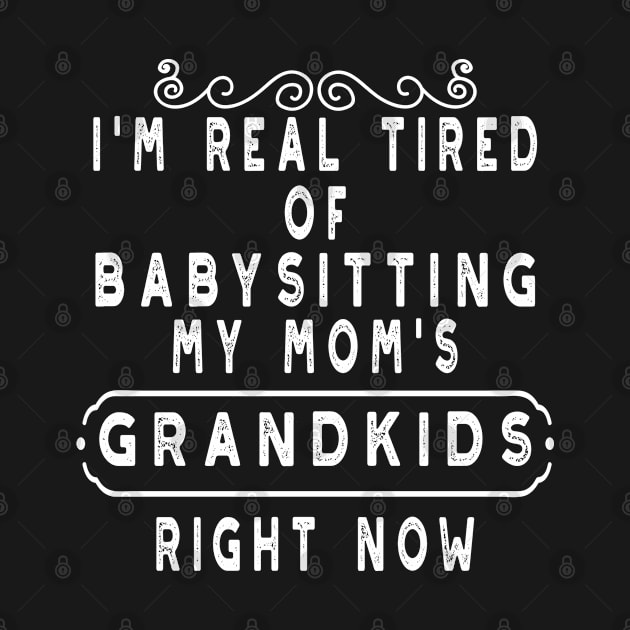 funny MOM saying, im real tired of babysitting my moms grandkids right now, cute valentines's day gift for mom and grandma by mostoredesigns
