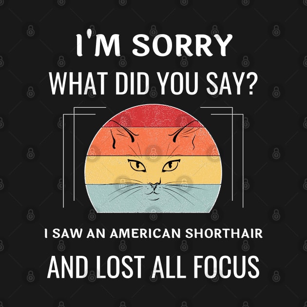 Funny American Shorthair Cat I'm Sorry What Did You Say I Saw A American Shorthair And Lost All Focus by egcreations