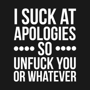 I suck at apologies so unfuck you or whatever swearing T-Shirt