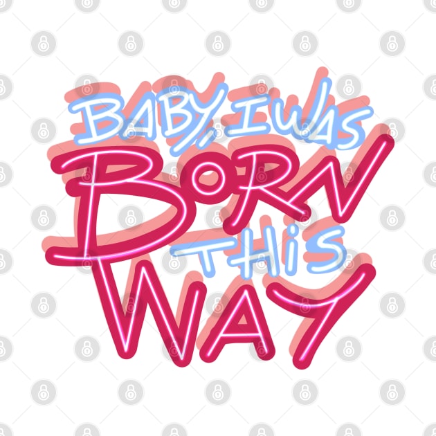 BABY I WAS BORN THIS WAY by MAYRAREINART