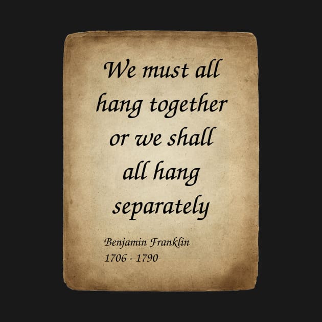 Benjamin Franklin, American Polymath and Founding Father of the United States. We must all hang together or we shall all hang separately. by Incantiquarian