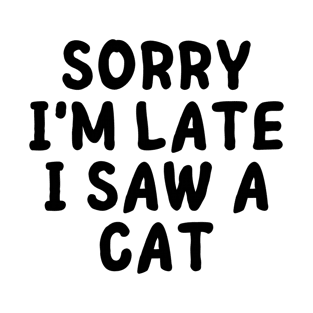 Sorry I'm Late I Saw A Cat -funny T-Shirt