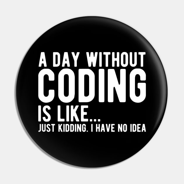 Coder - A day without coding is like... Just kidding, I have no Idea w Pin by KC Happy Shop