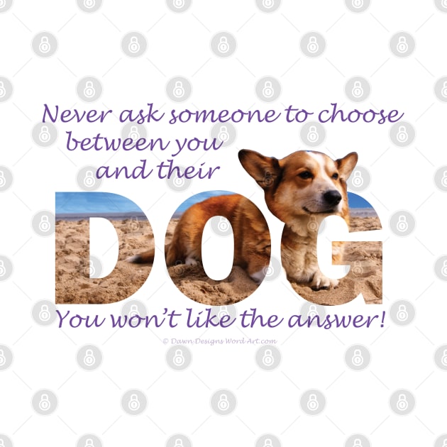 Never ask someone to choose between you and their dog you won't like the answer - Corgi oil painting word art by DawnDesignsWordArt