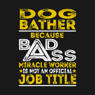 Dog Bather Because Badass Miracle Worker T-Shirt