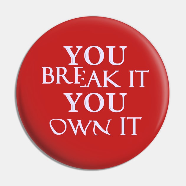 You Break It You Own It Pin by Dearly Mu