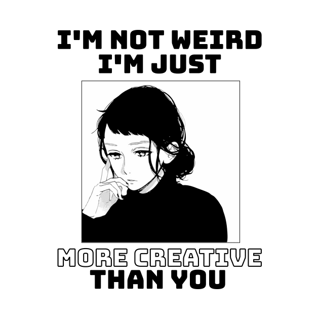 I'm not weird I'm just more creative than you by eyoubree