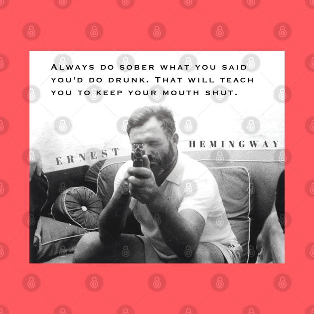 Ernest Hemingway portrait and  quote: Always Do Sober What You Said You’d Do Drunk. by artbleed