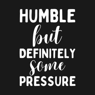 Humble But Definitely Some Pressure T-Shirt