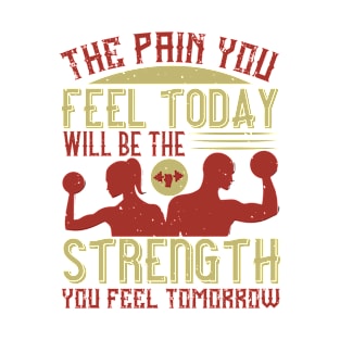 The pain you feel today, will be the strength you feel tomorrow T-Shirt