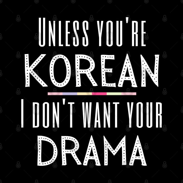 K Drama Lover Unless You're Korean I Don't Want Your Drama by MalibuSun