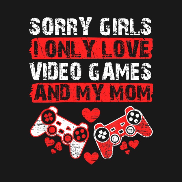 Funny Valentine Sorry Girls I Only Love Video Games And My Mom by artbyhintze