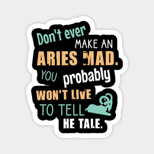 Don't ever amke an aries mad. You probably won't live to tell he tale Magnet