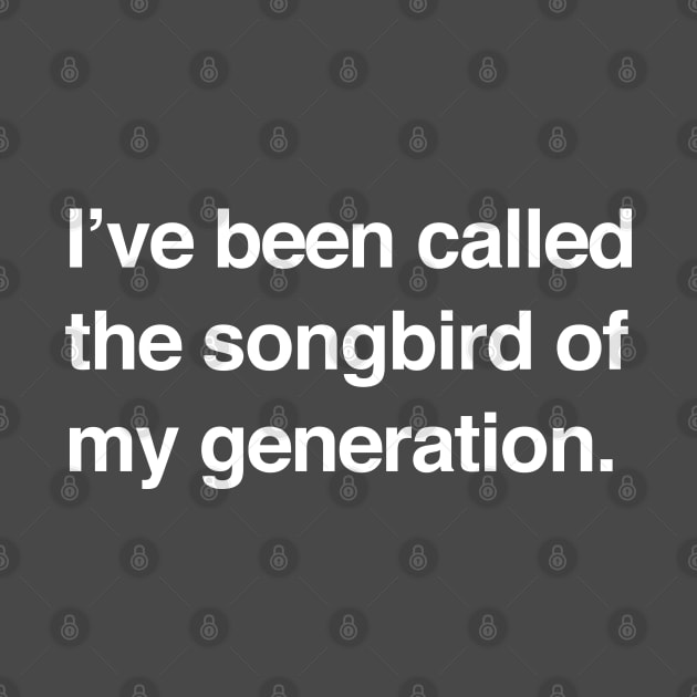 I've been called the songbird of my generation by BodinStreet