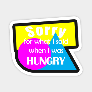 Sorry for what I said when I was hungry Magnet