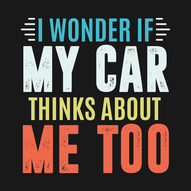 Discover I wonder if my car thinks about me too - car lover - Car Lover - T-Shirt