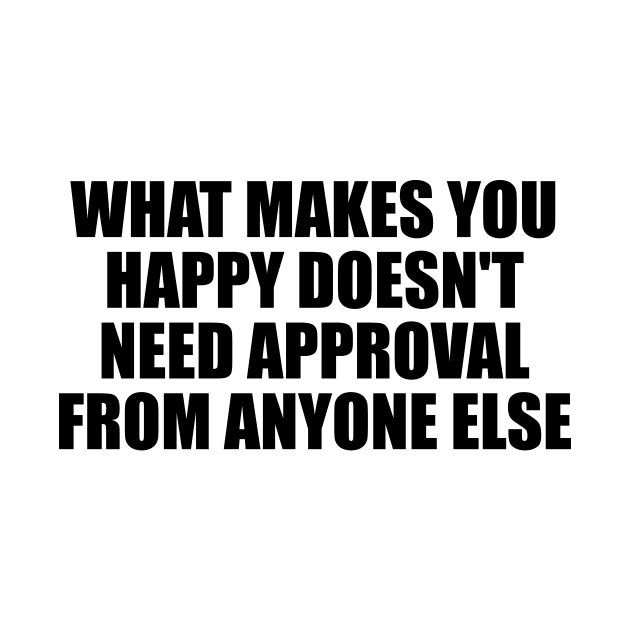 What makes you happy doesn't need approval from anyone else by D1FF3R3NT