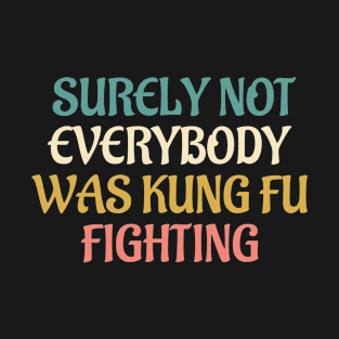 Surely Not Everybody Was Kung Fu Fighting T-Shirt