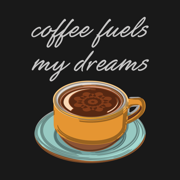 Coffee Fuels My Dreams by evisionarts