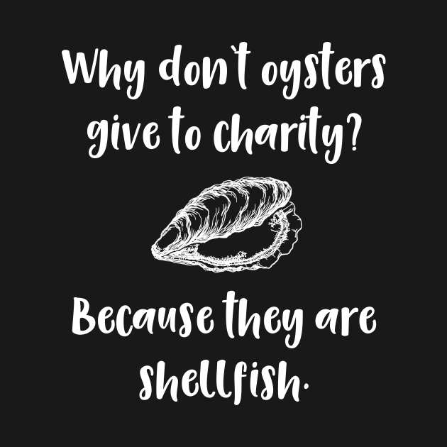 Why Don't Oysters Give to Charity? Becuse They are Shellfish by DANPUBLIC