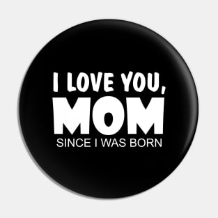 I Love You Mom Since I Was Born Pin