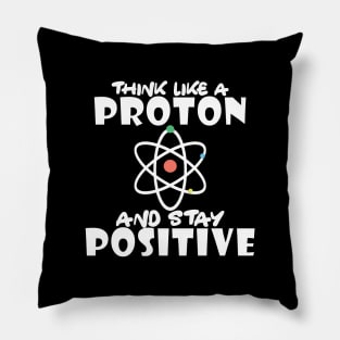 Science - Think like a proton and stay positive Pillow