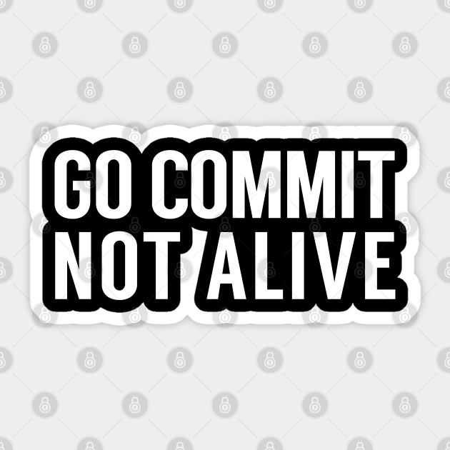 Go Commit Not Alive Go Commit Not Alive Sticker Teepublic