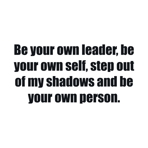 Be your own leader, be your own self, step out of my shadows and be your own person by BL4CK&WH1TE 