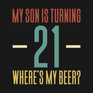 My Son Is Turning 21 Where's My Beer? T-Shirt