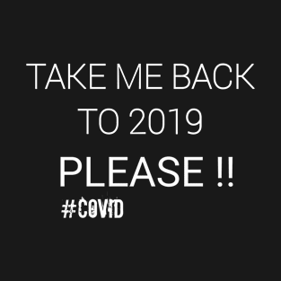 TAKE ME BACK TO 2019 #Covid T-Shirt