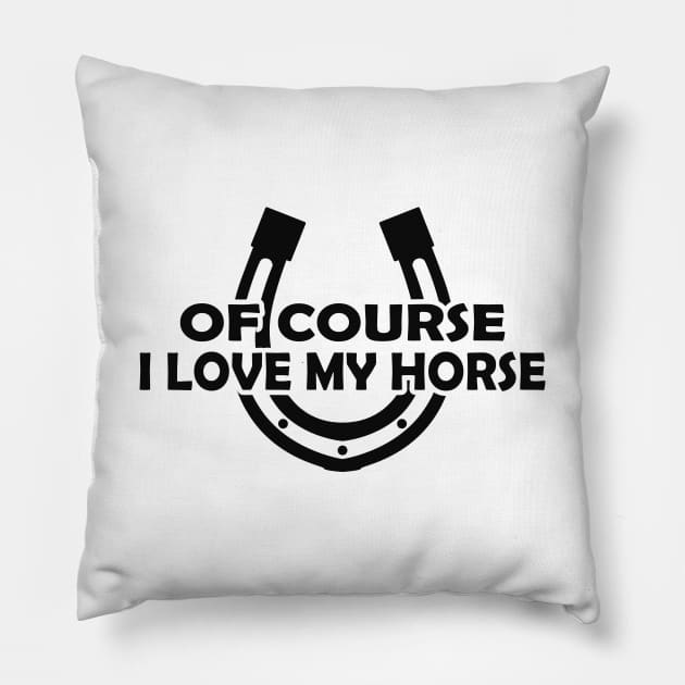 Horse - Of course I love my horse Pillow by KC Happy Shop