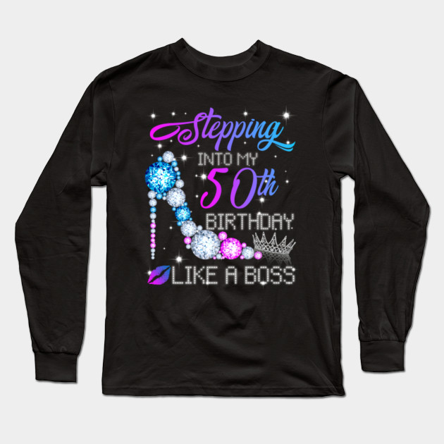 Stepping Into My 50th Birthday Like A Boss Diamond Crown 50th Birthday Stepping Into Like A Boss Long Sleeve T Shirt Teepublic